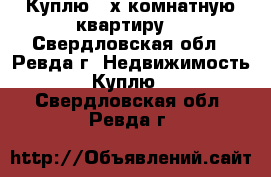 Куплю 2-х комнатную квартиру. - Свердловская обл., Ревда г. Недвижимость » Куплю   . Свердловская обл.,Ревда г.